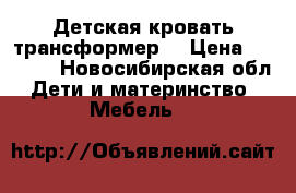 Детская кровать трансформер! › Цена ­ 9 000 - Новосибирская обл. Дети и материнство » Мебель   